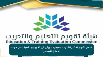 إعلان نتائج اختبار القدرة المعرفية الورقي في 30 يوليو.. تعرف على موعد الإعلان الرسمي